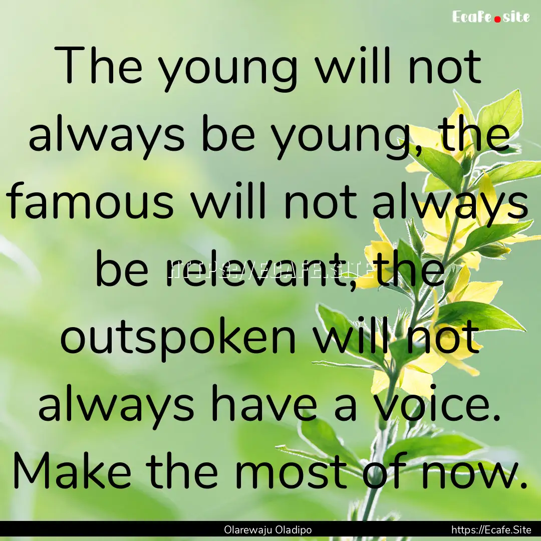 The young will not always be young, the famous.... : Quote by Olarewaju Oladipo