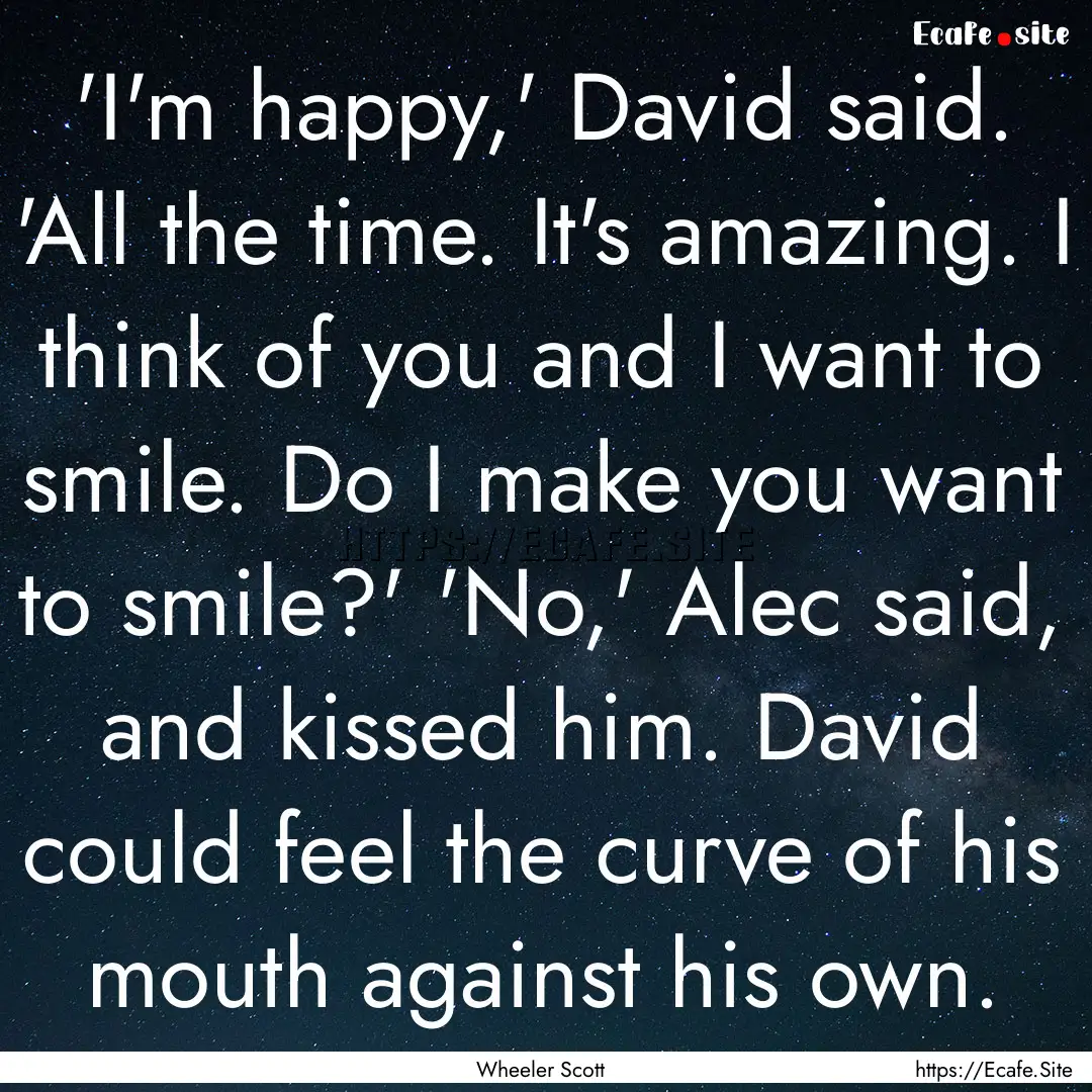  'I'm happy,' David said. 'All the time..... : Quote by Wheeler Scott