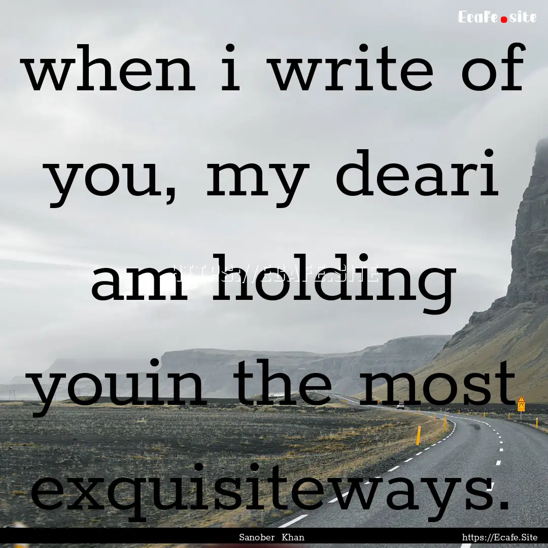 when i write of you, my deari am holding.... : Quote by Sanober Khan