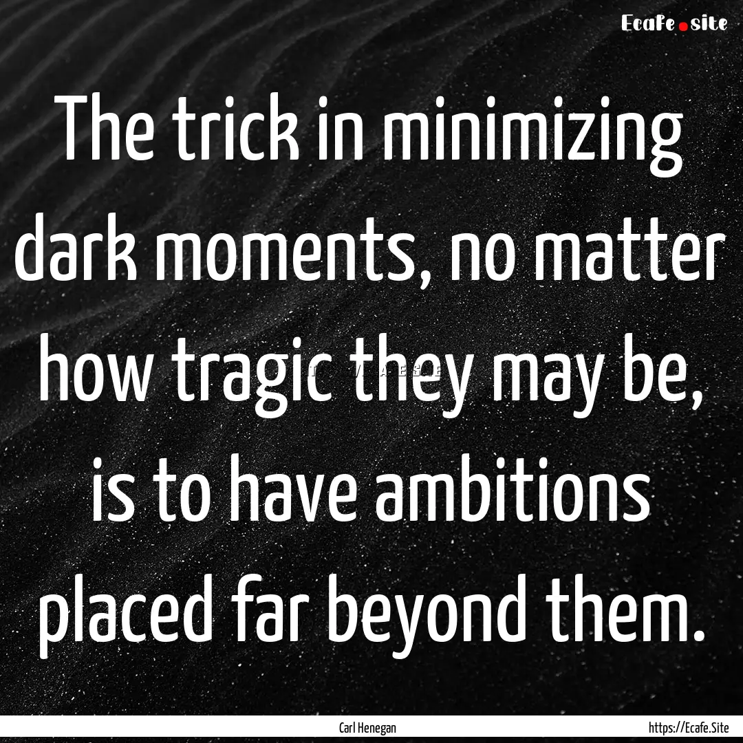 The trick in minimizing dark moments, no.... : Quote by Carl Henegan