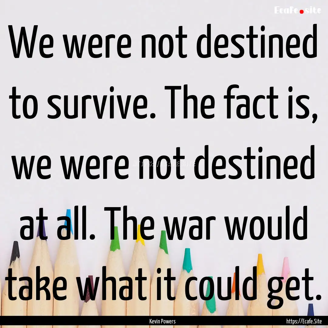 We were not destined to survive. The fact.... : Quote by Kevin Powers