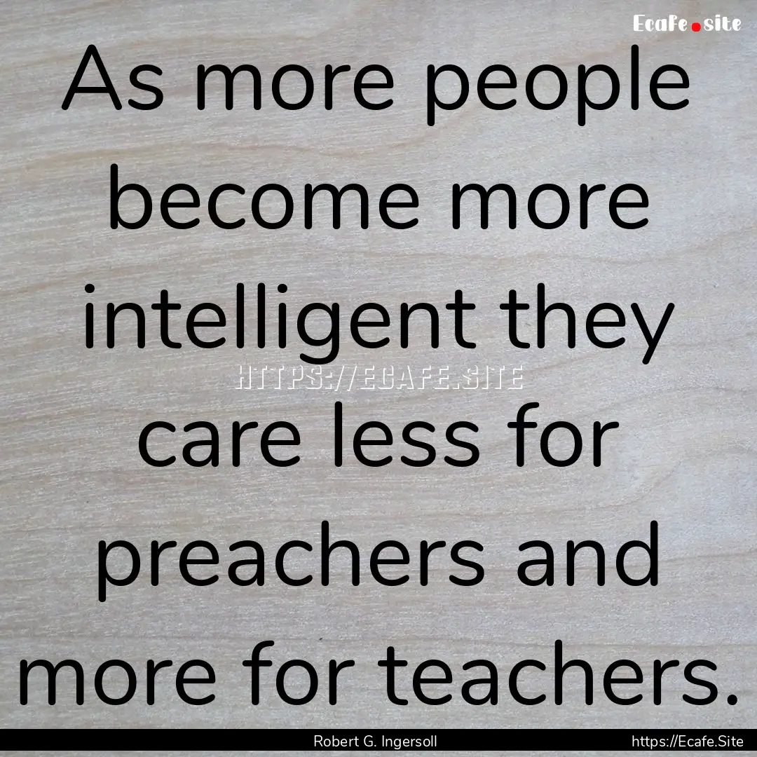 As more people become more intelligent they.... : Quote by Robert G. Ingersoll