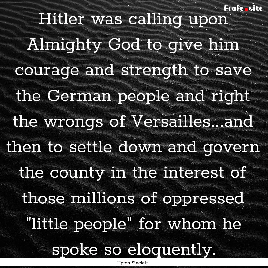 Hitler was calling upon Almighty God to give.... : Quote by Upton Sinclair