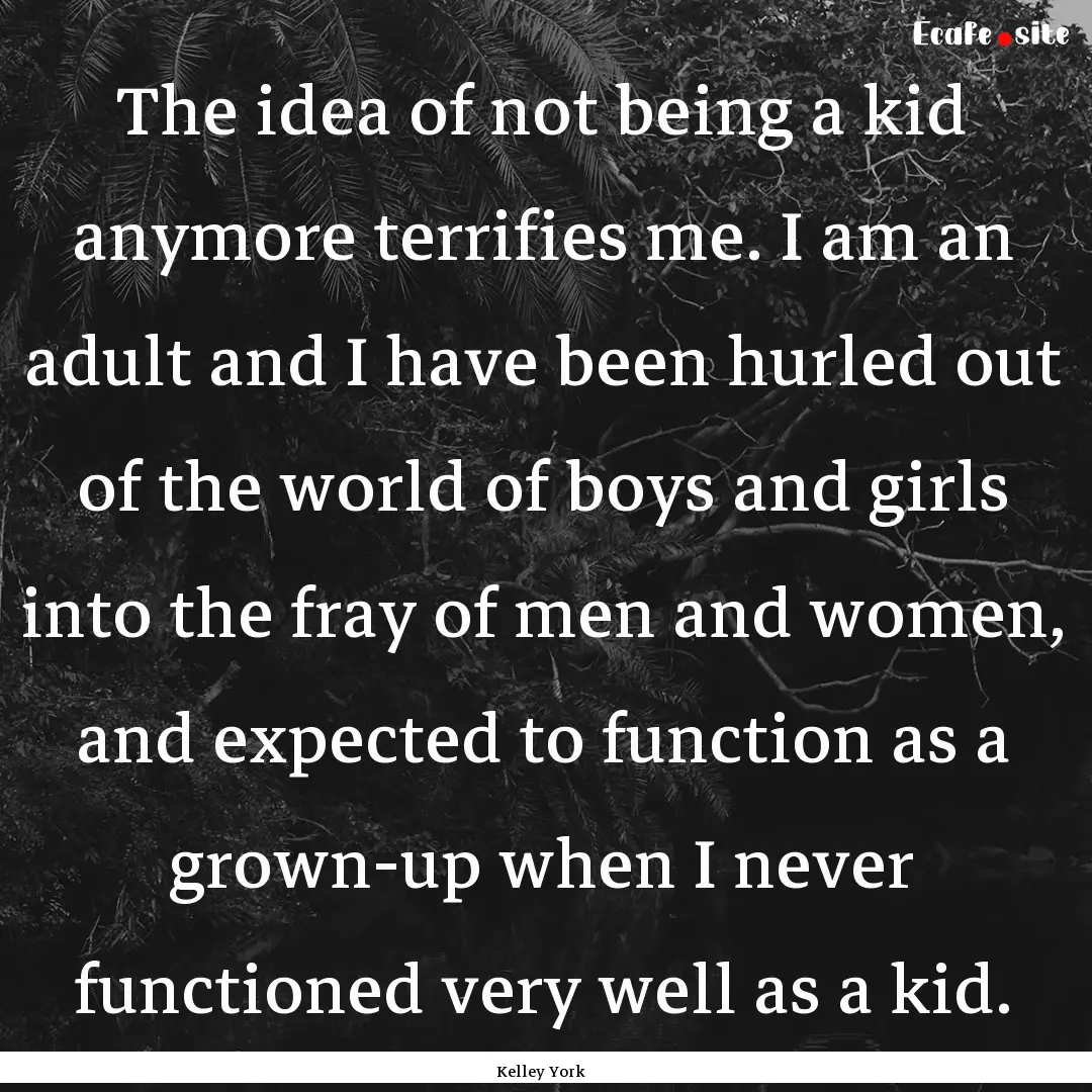 The idea of not being a kid anymore terrifies.... : Quote by Kelley York