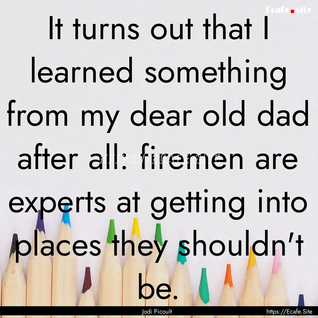 It turns out that I learned something from.... : Quote by Jodi Picoult