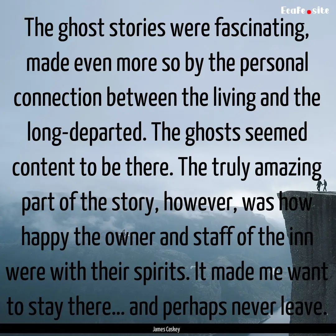 The ghost stories were fascinating, made.... : Quote by James Caskey