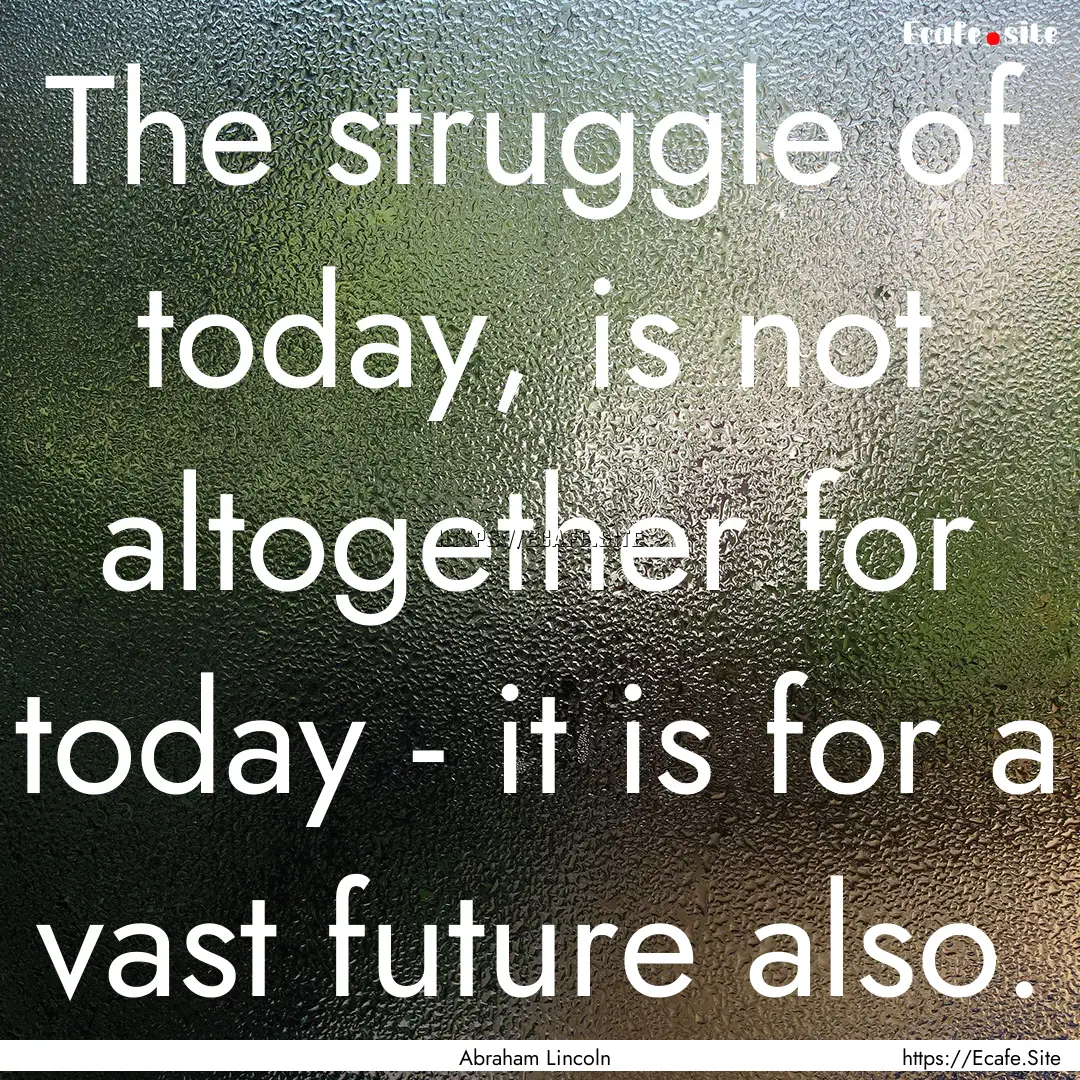 The struggle of today, is not altogether.... : Quote by Abraham Lincoln