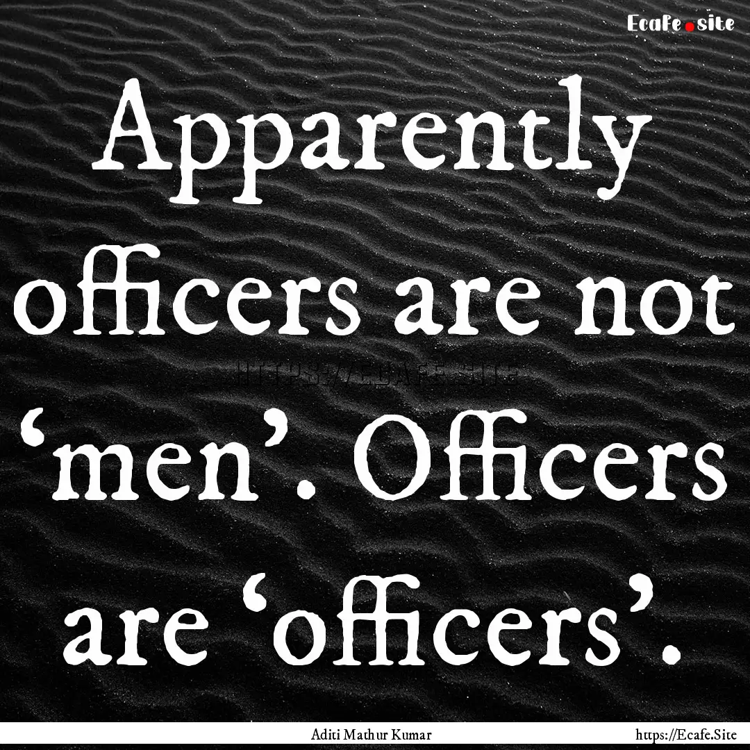 Apparently officers are not ‘men’. Officers.... : Quote by Aditi Mathur Kumar