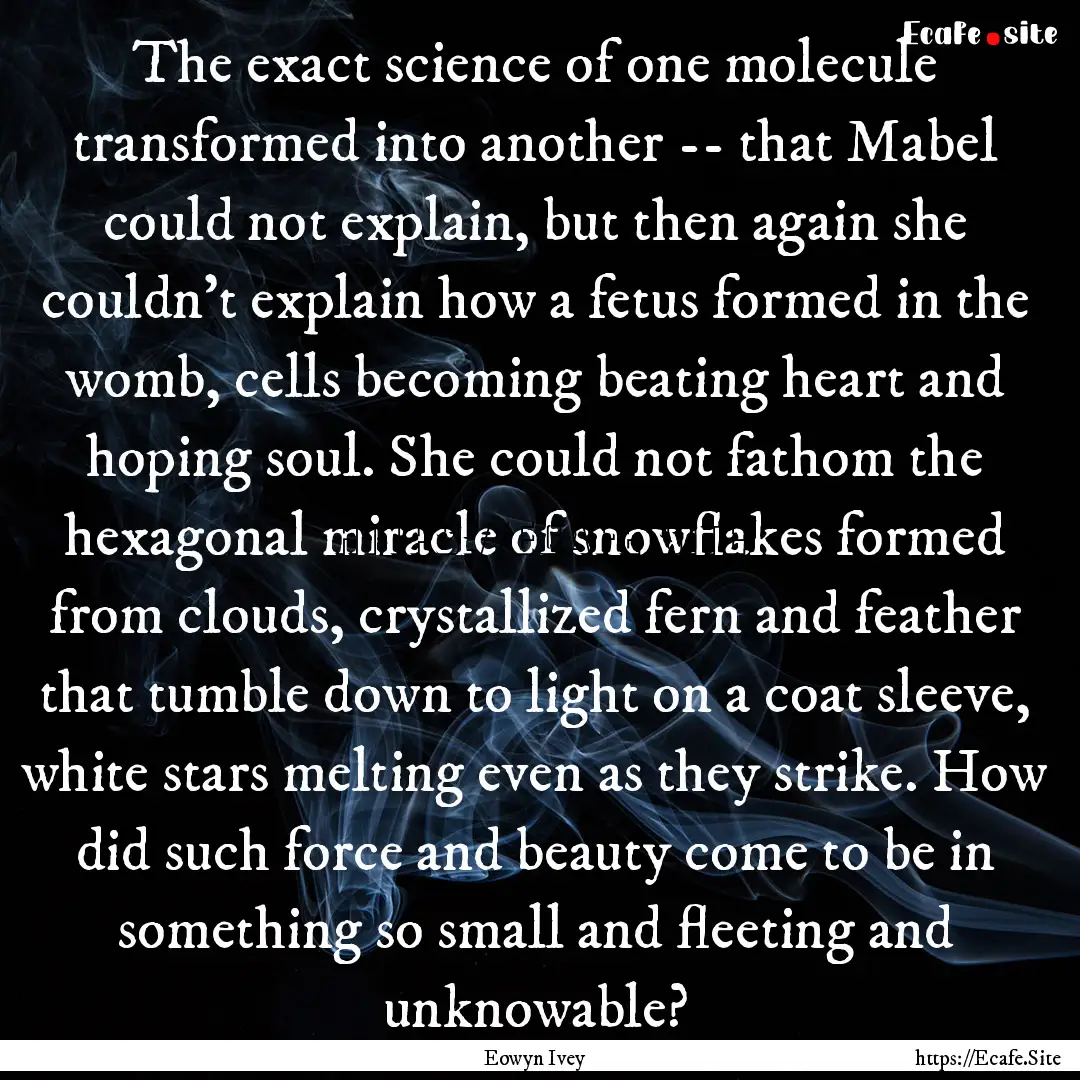 The exact science of one molecule transformed.... : Quote by Eowyn Ivey