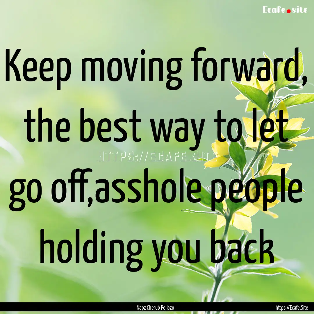 Keep moving forward, the best way to let.... : Quote by Napz Cherub Pellazo