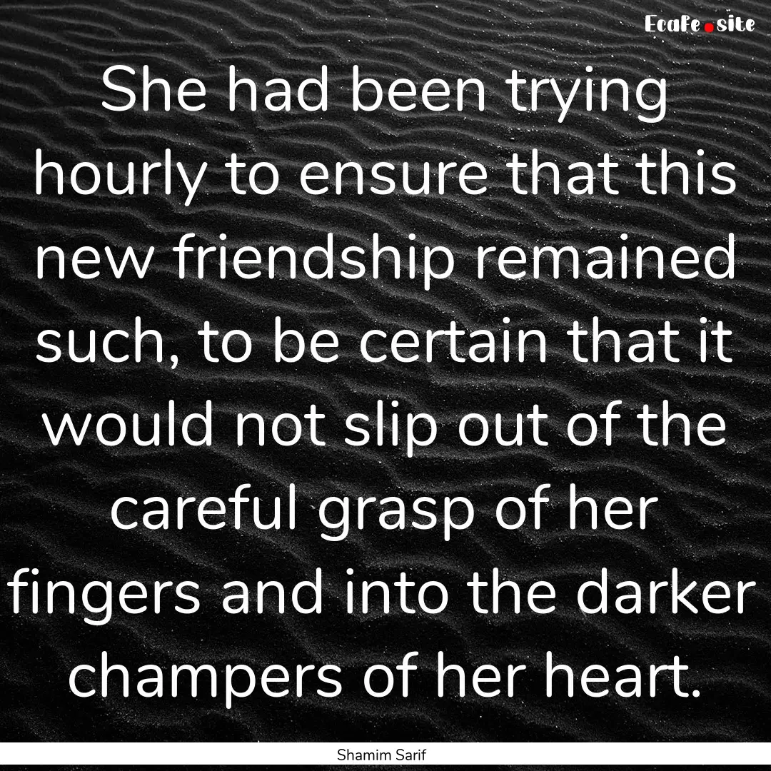 She had been trying hourly to ensure that.... : Quote by Shamim Sarif