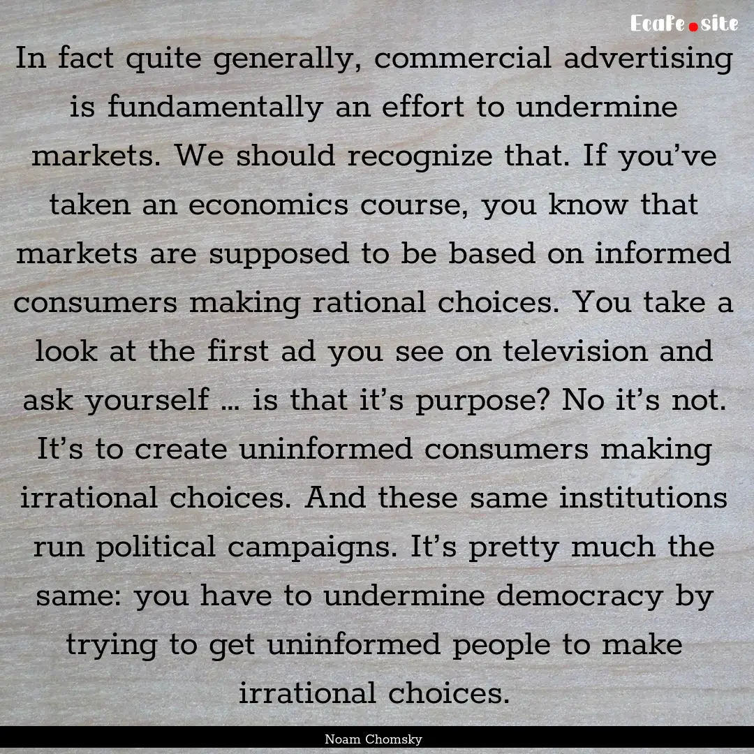 In fact quite generally, commercial advertising.... : Quote by Noam Chomsky