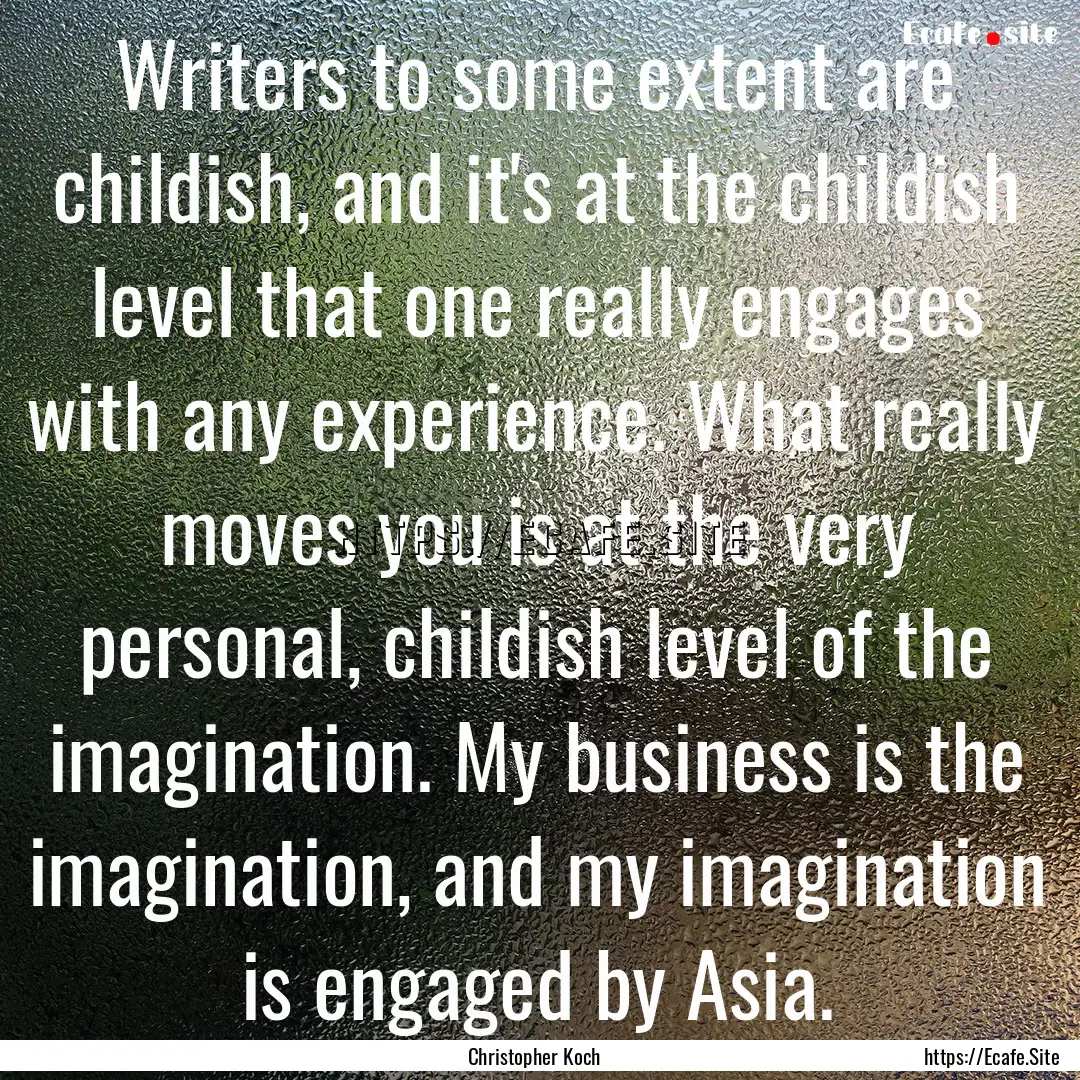 Writers to some extent are childish, and.... : Quote by Christopher Koch