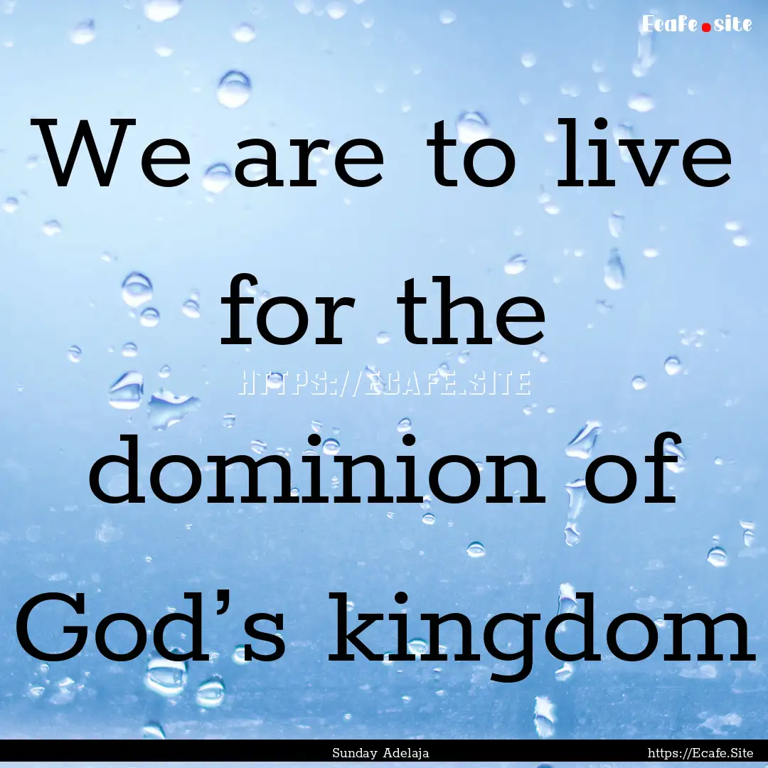 We are to live for the dominion of God’s.... : Quote by Sunday Adelaja