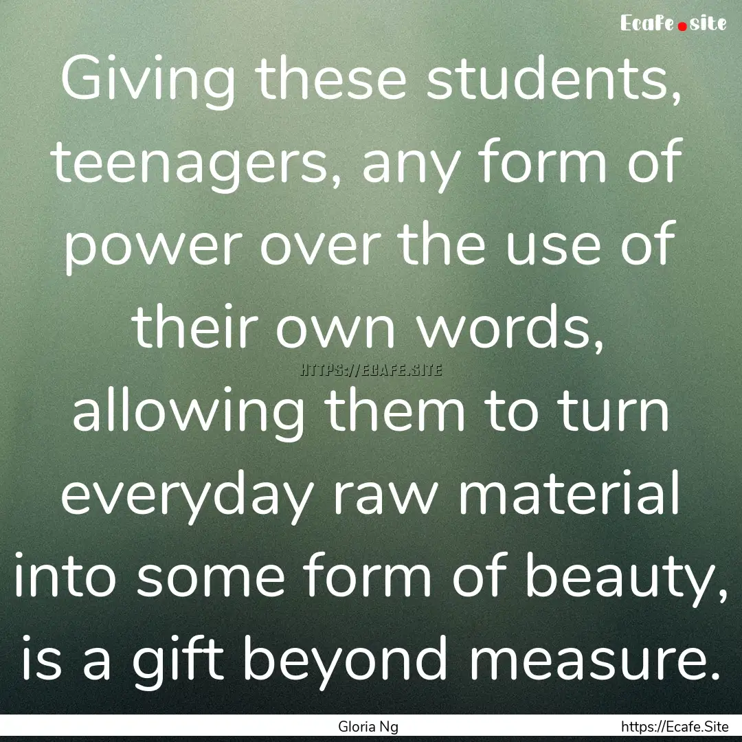 Giving these students, teenagers, any form.... : Quote by Gloria Ng