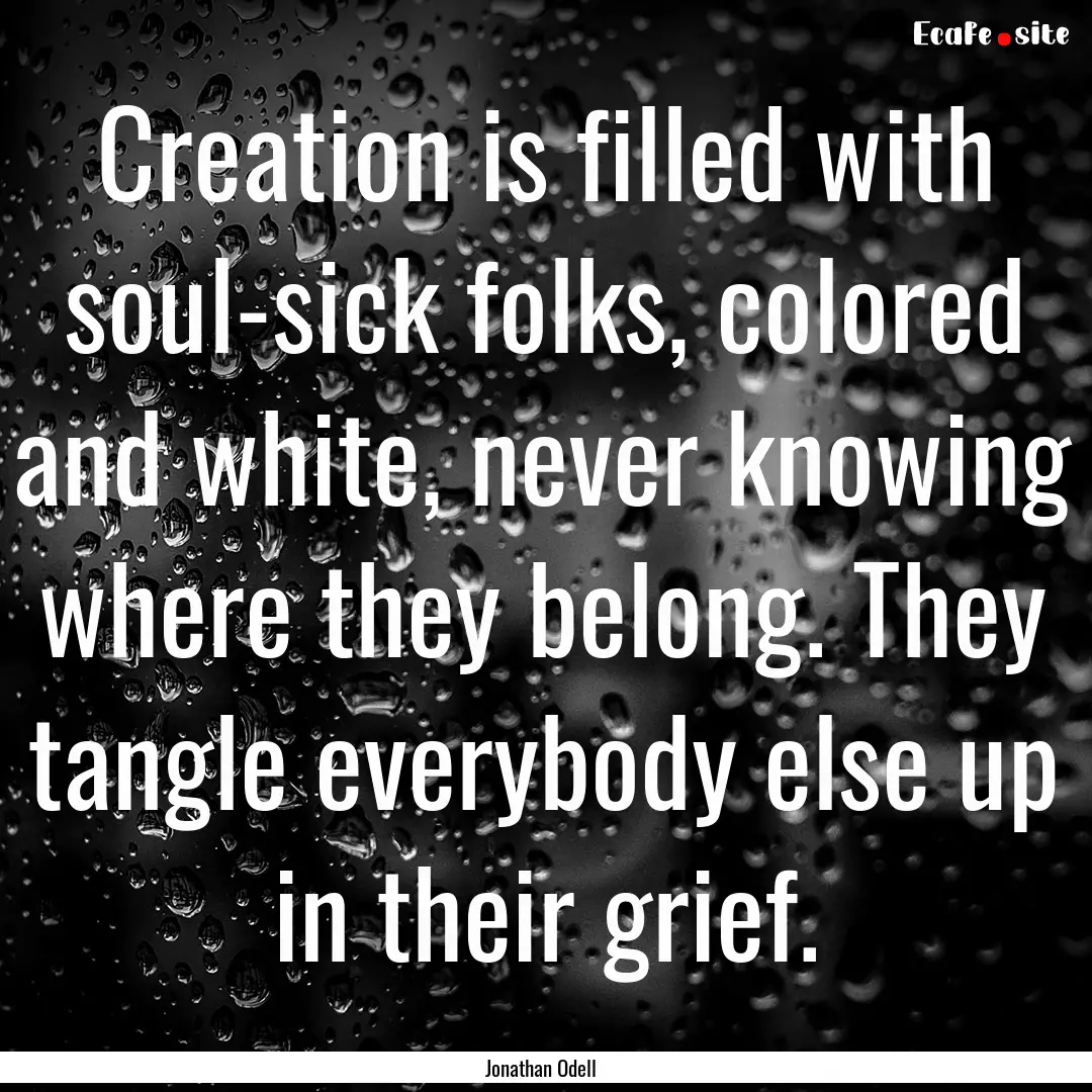 Creation is filled with soul-sick folks,.... : Quote by Jonathan Odell