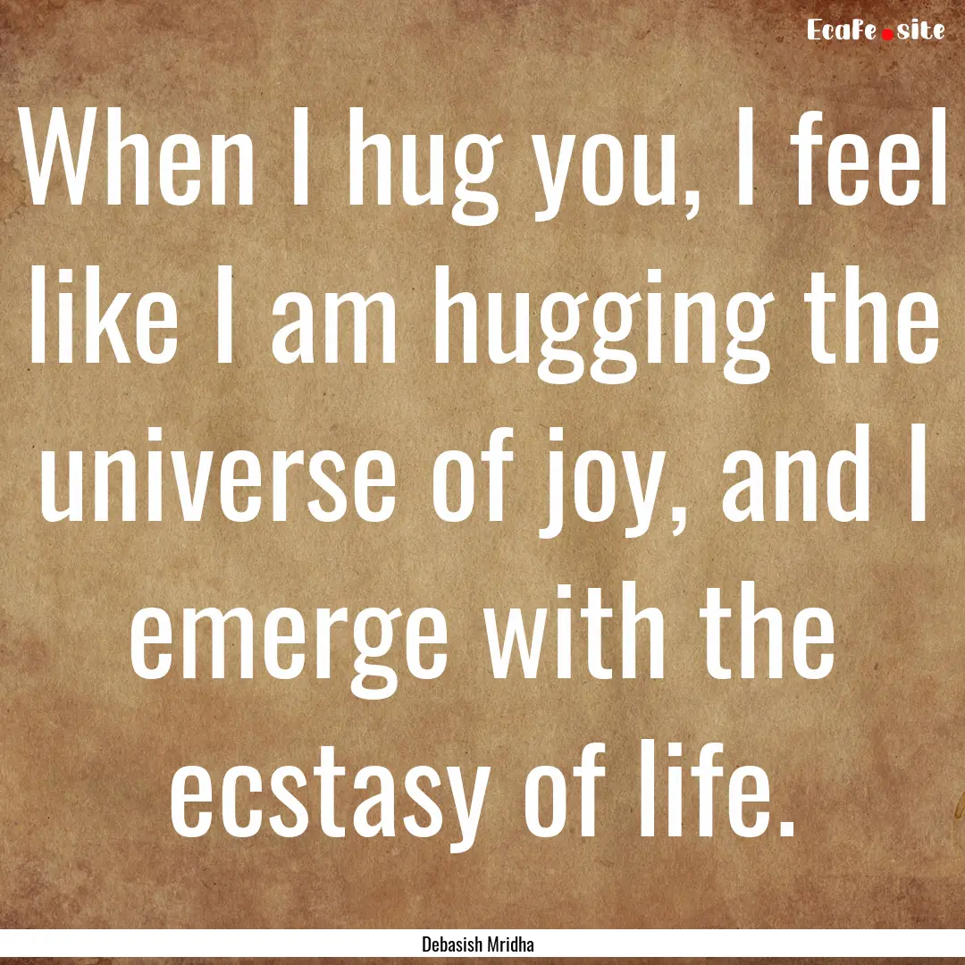 When I hug you, I feel like I am hugging.... : Quote by Debasish Mridha