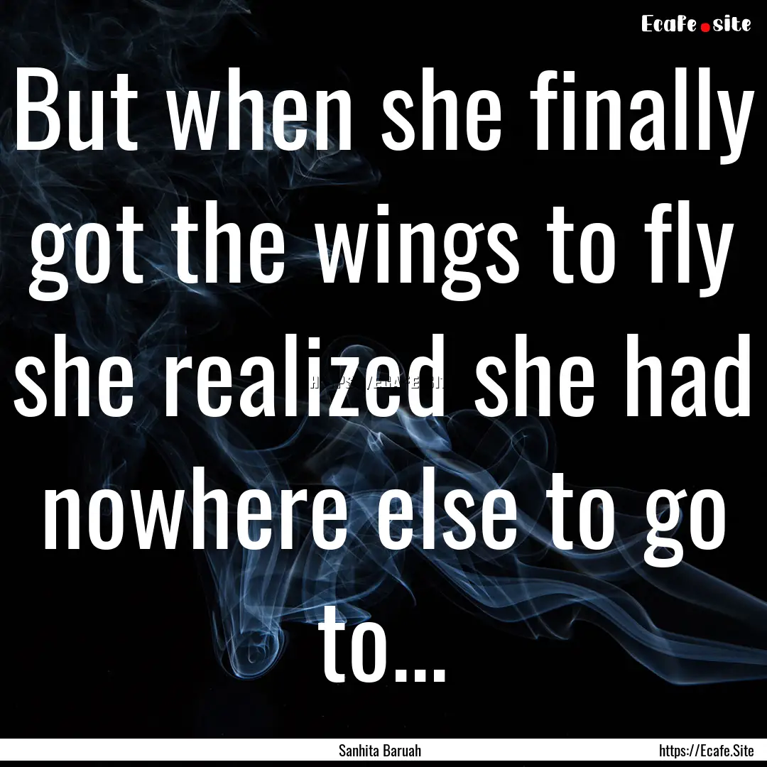 But when she finally got the wings to fly.... : Quote by Sanhita Baruah