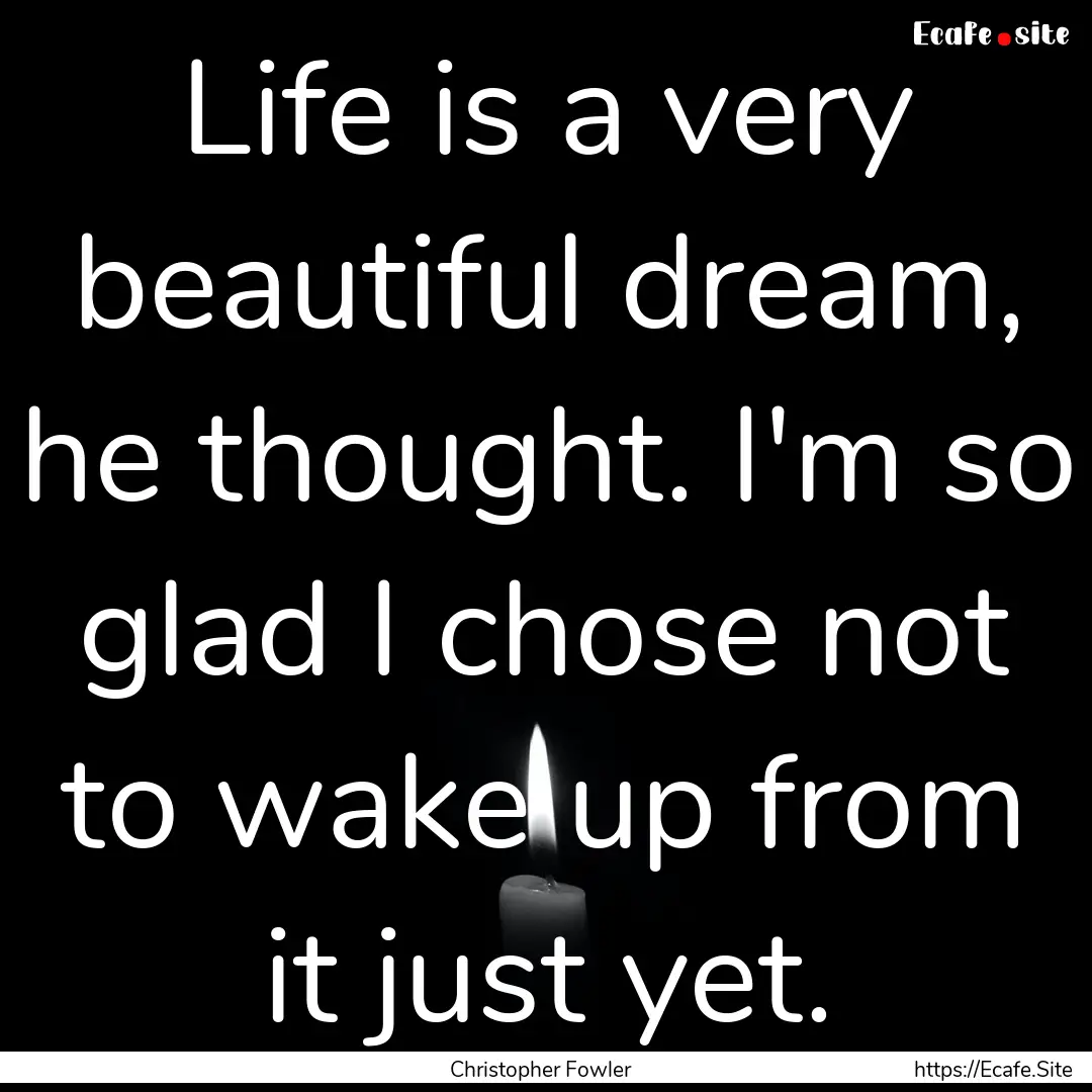 Life is a very beautiful dream, he thought..... : Quote by Christopher Fowler