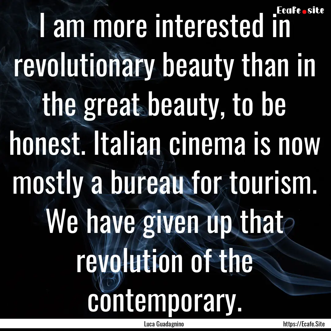 I am more interested in revolutionary beauty.... : Quote by Luca Guadagnino