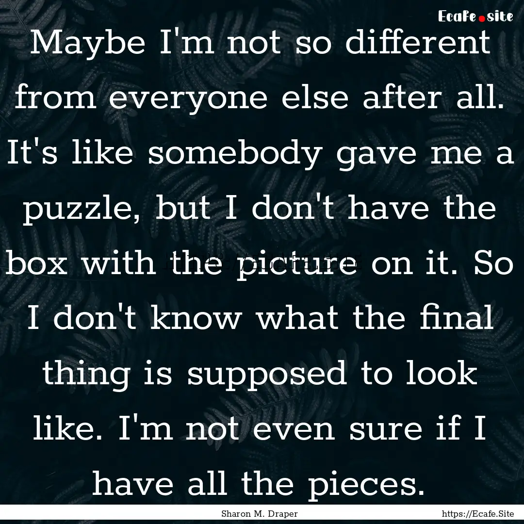 Maybe I'm not so different from everyone.... : Quote by Sharon M. Draper