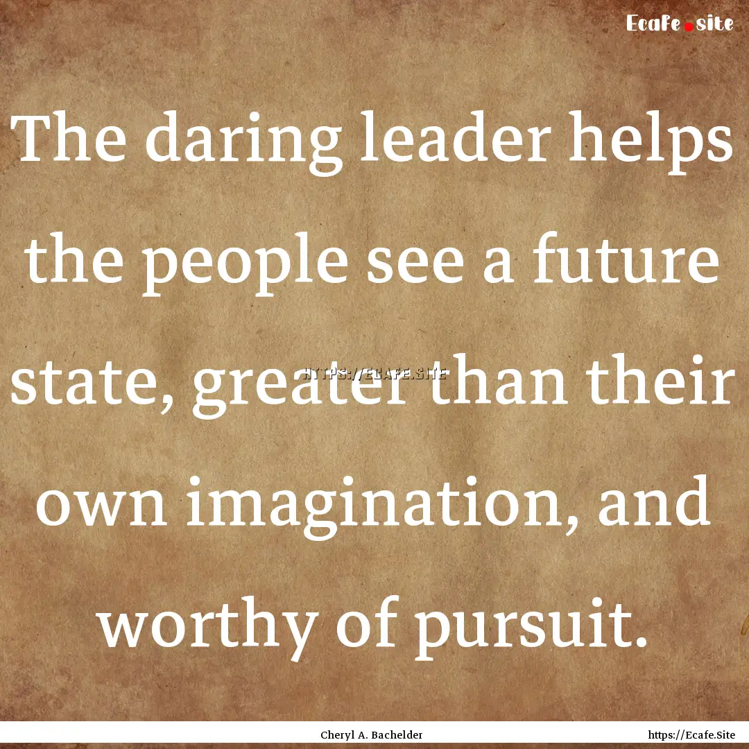 The daring leader helps the people see a.... : Quote by Cheryl A. Bachelder