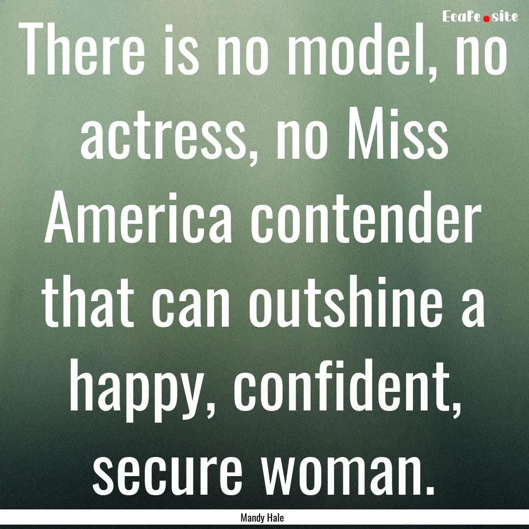 There is no model, no actress, no Miss America.... : Quote by Mandy Hale