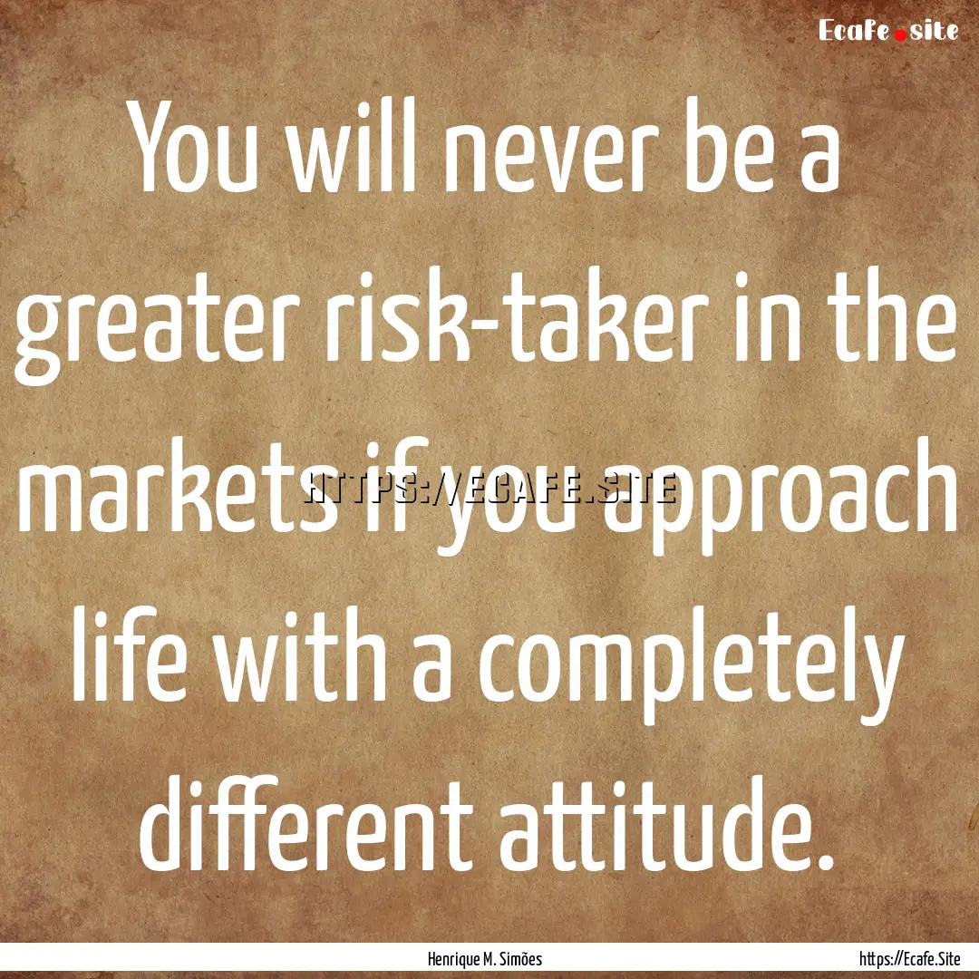 You will never be a greater risk-taker in.... : Quote by Henrique M. Simões