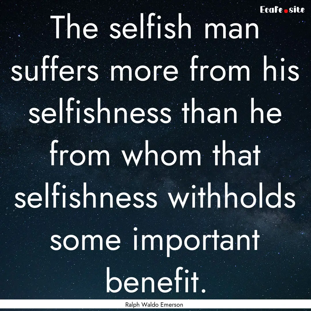 The selfish man suffers more from his selfishness.... : Quote by Ralph Waldo Emerson