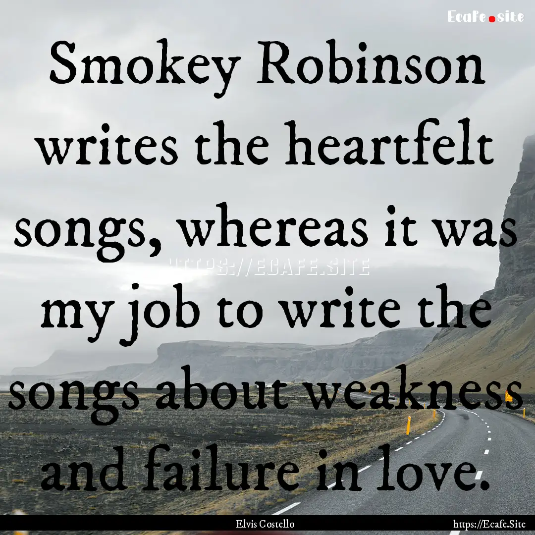 Smokey Robinson writes the heartfelt songs,.... : Quote by Elvis Costello