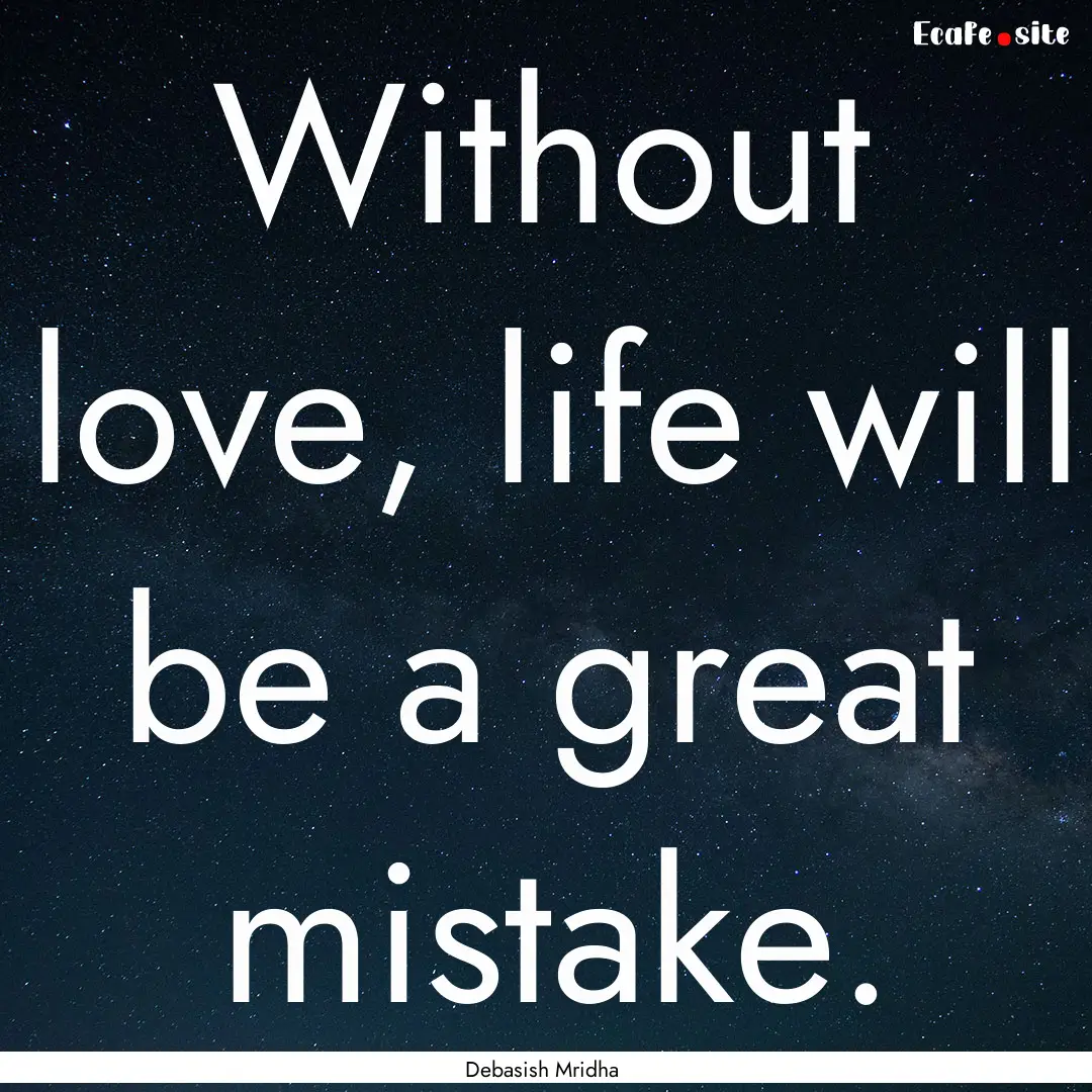 Without love, life will be a great mistake..... : Quote by Debasish Mridha