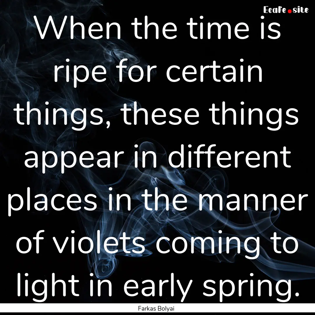 When the time is ripe for certain things,.... : Quote by Farkas Bolyai