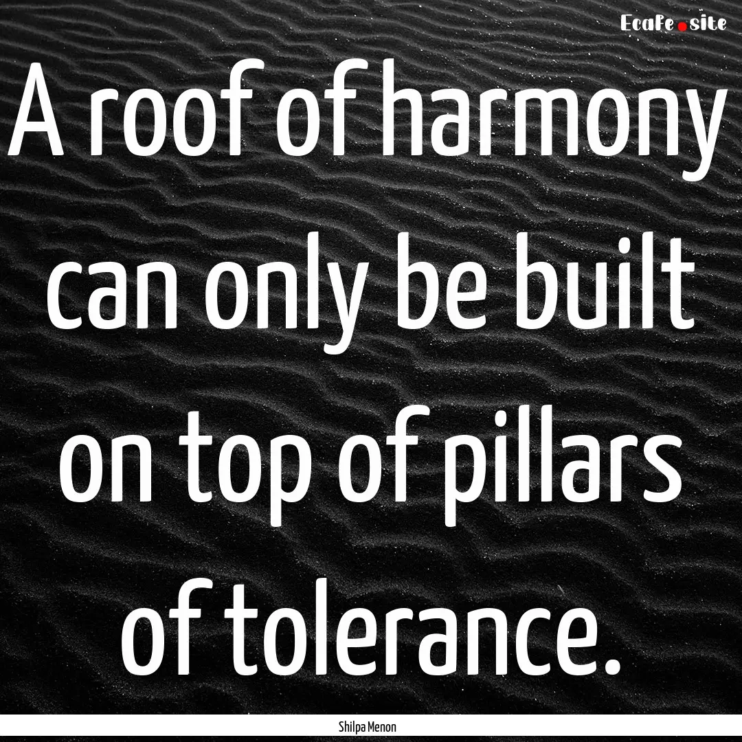 A roof of harmony can only be built on top.... : Quote by Shilpa Menon