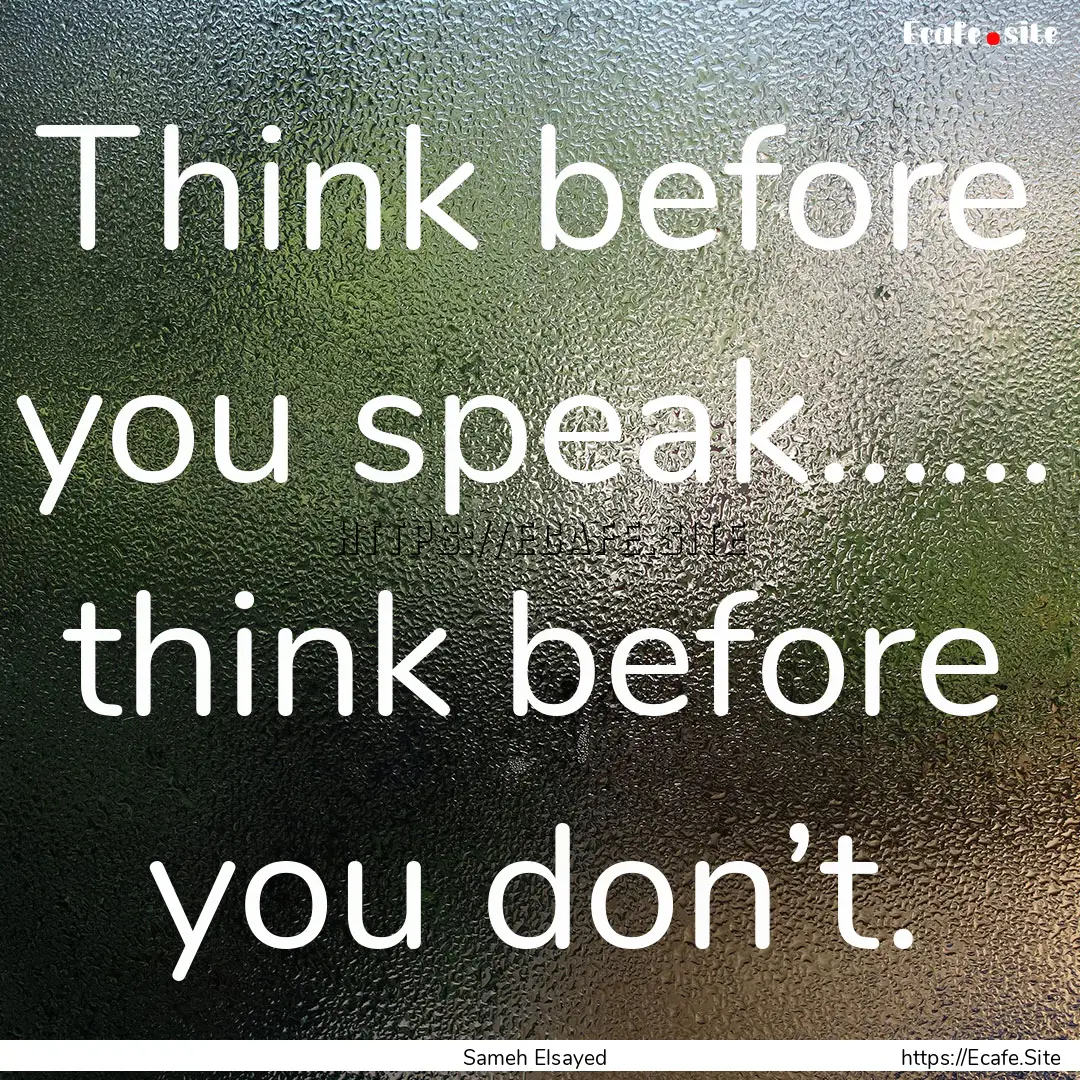 Think before you speak…… think before.... : Quote by Sameh Elsayed