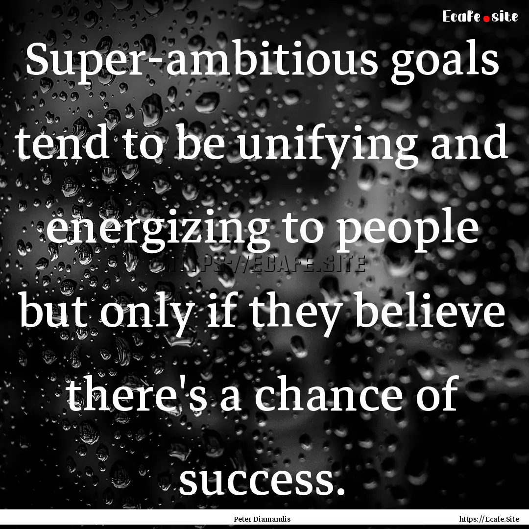 Super-ambitious goals tend to be unifying.... : Quote by Peter Diamandis