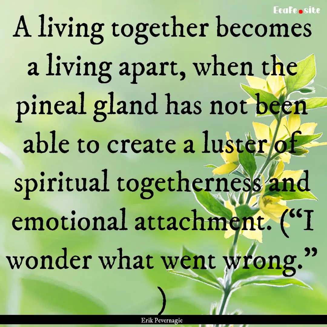 A living together becomes a living apart,.... : Quote by Erik Pevernagie