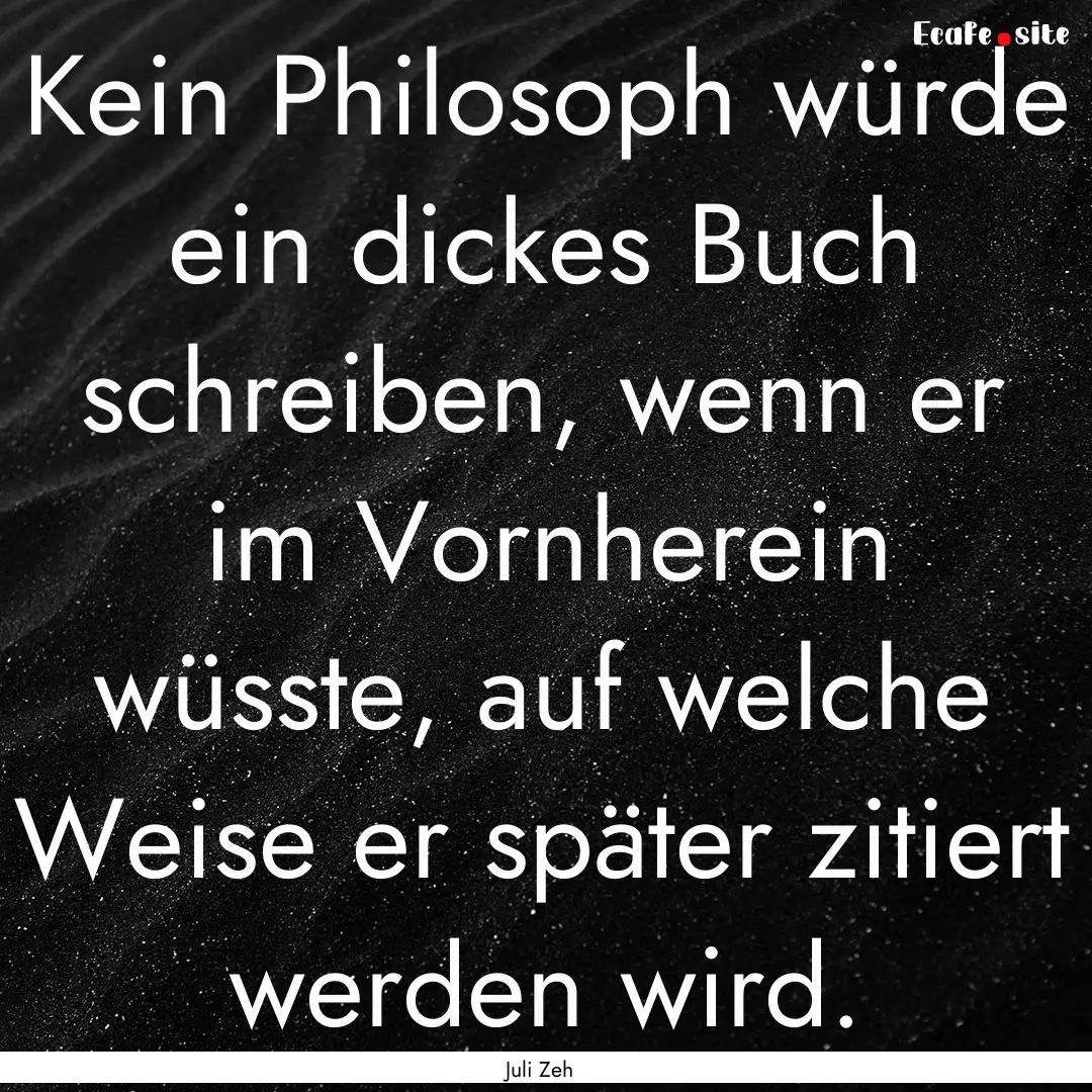 Kein Philosoph würde ein dickes Buch schreiben,.... : Quote by Juli Zeh