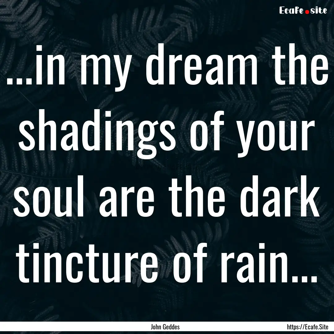 ...in my dream the shadings of your soul.... : Quote by John Geddes