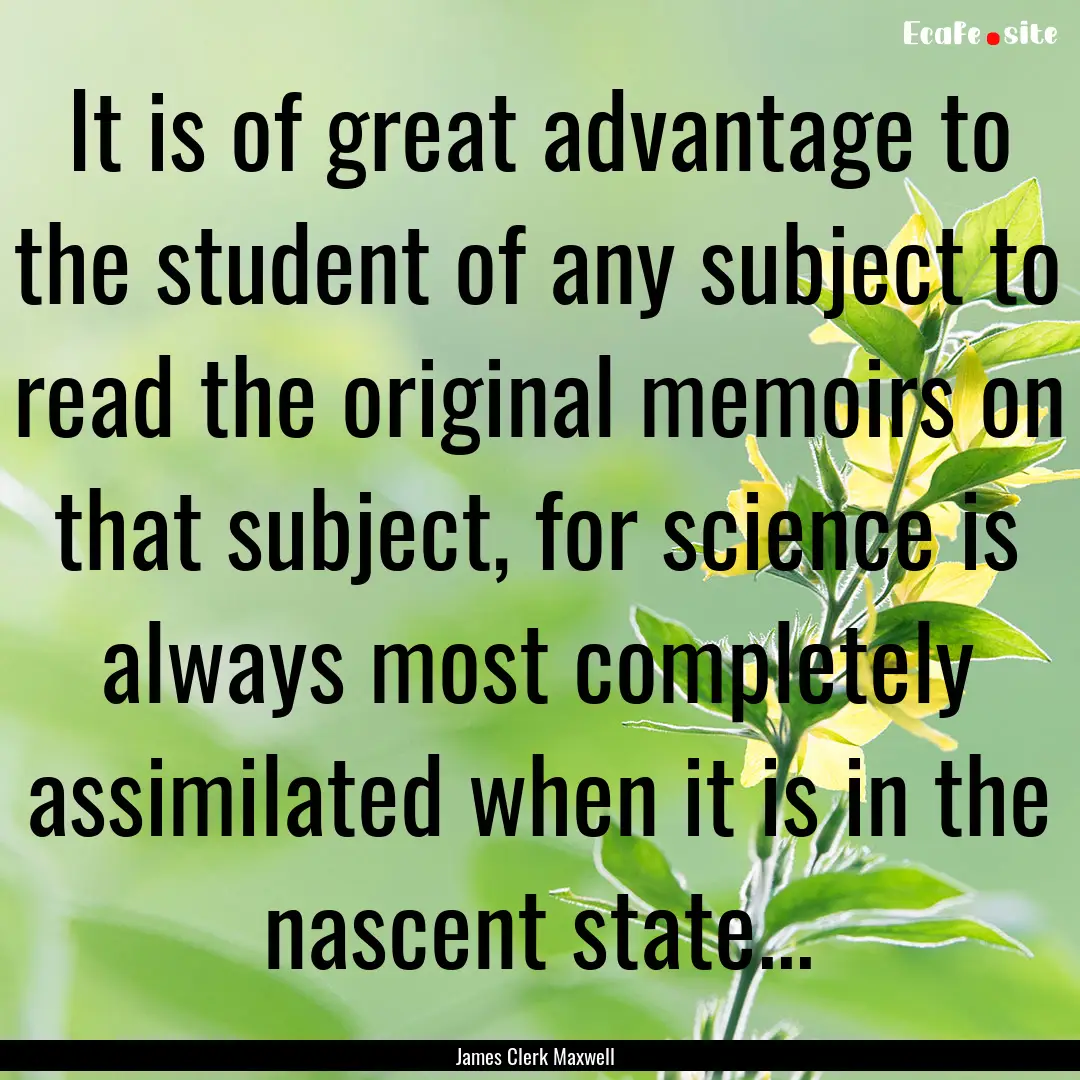 It is of great advantage to the student of.... : Quote by James Clerk Maxwell