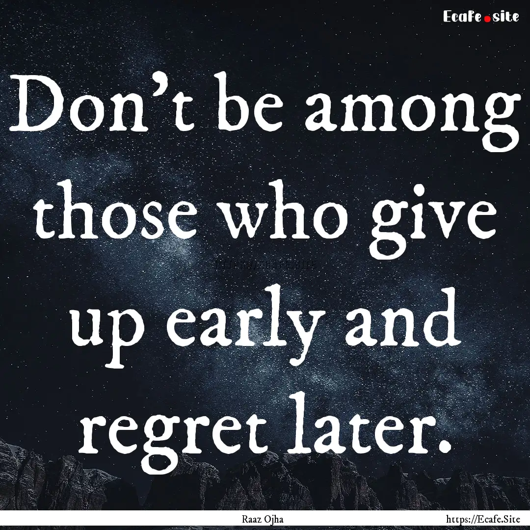 Don't be among those who give up early and.... : Quote by Raaz Ojha