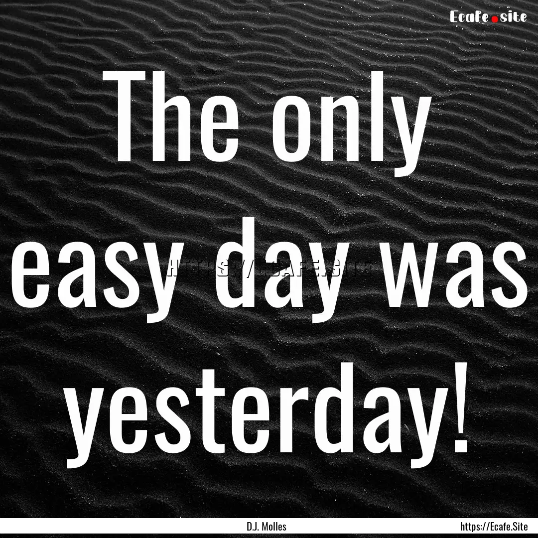 The only easy day was yesterday! : Quote by D.J. Molles