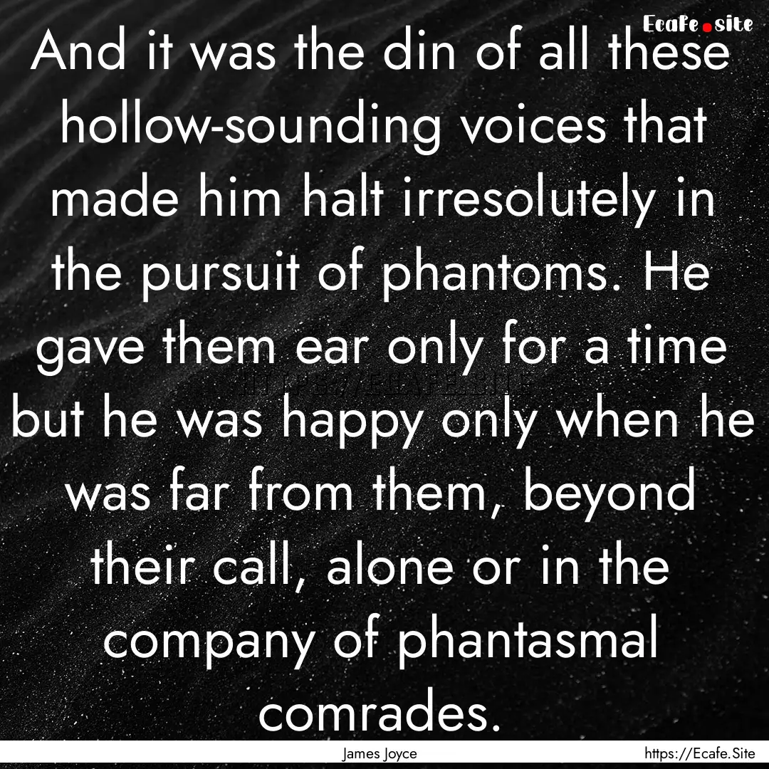 And it was the din of all these hollow-sounding.... : Quote by James Joyce