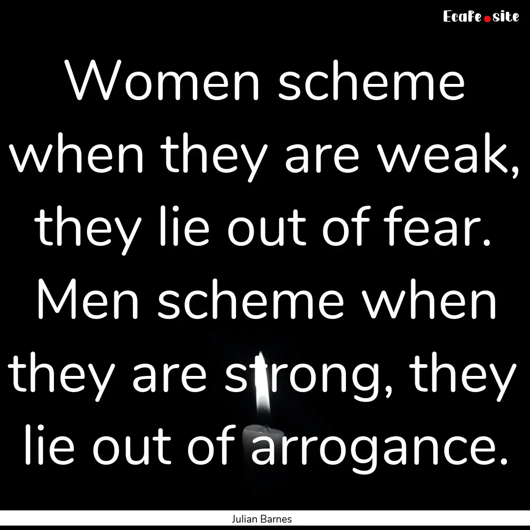 Women scheme when they are weak, they lie.... : Quote by Julian Barnes