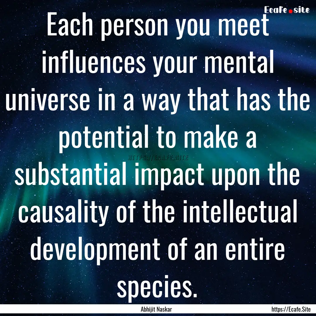 Each person you meet influences your mental.... : Quote by Abhijit Naskar