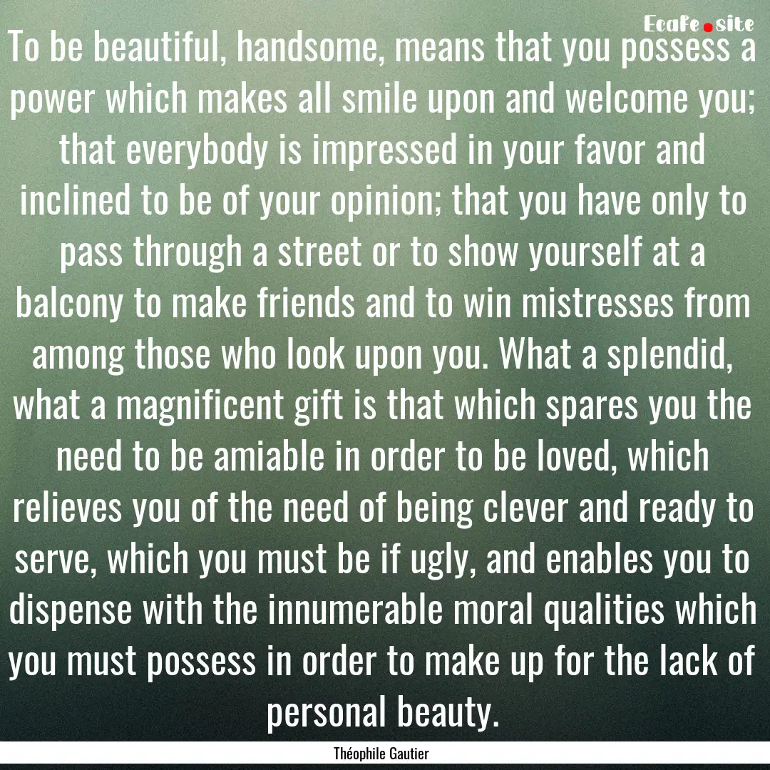 To be beautiful, handsome, means that you.... : Quote by Théophile Gautier