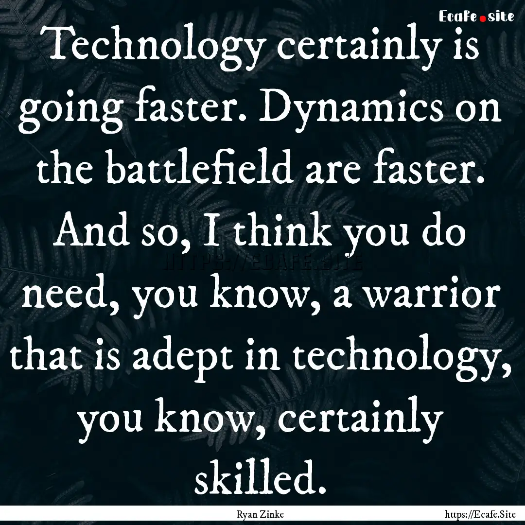 Technology certainly is going faster. Dynamics.... : Quote by Ryan Zinke