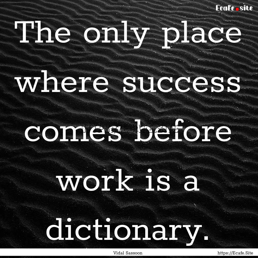 The only place where success comes before.... : Quote by Vidal Sassoon