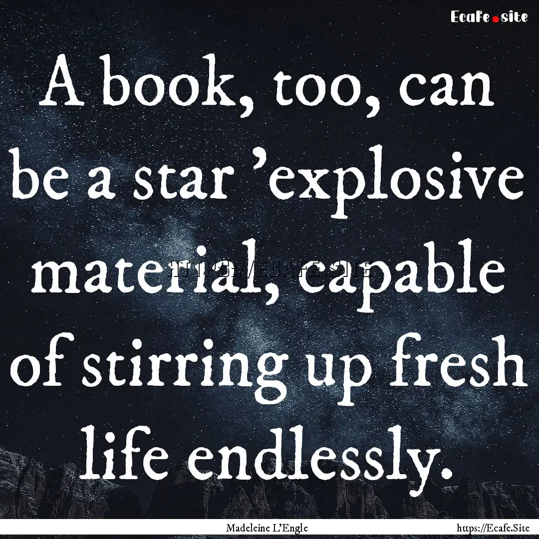 A book, too, can be a star 'explosive material,.... : Quote by Madeleine L'Engle