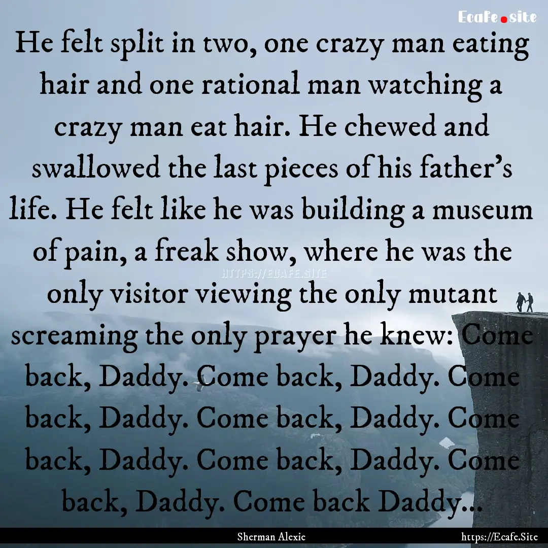 He felt split in two, one crazy man eating.... : Quote by Sherman Alexie