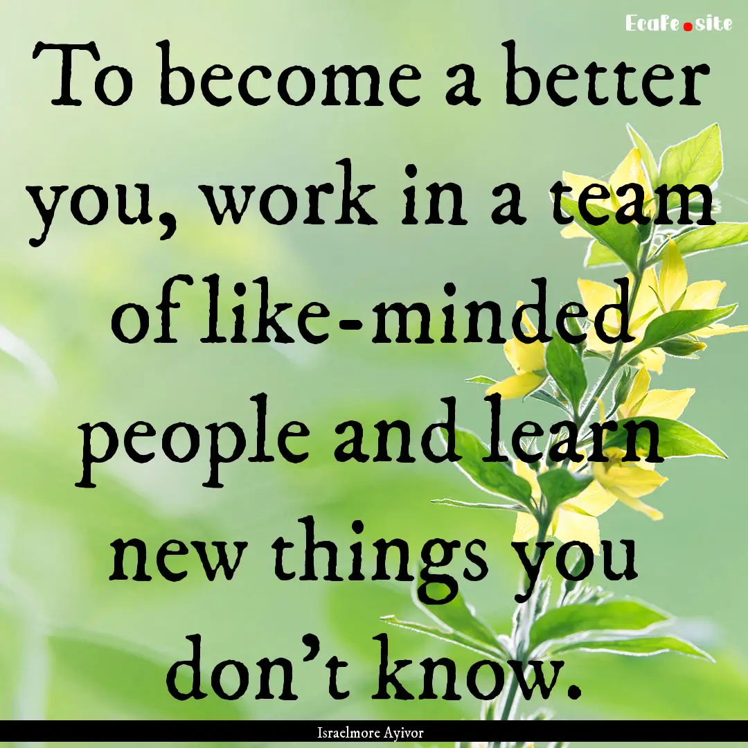 To become a better you, work in a team of.... : Quote by Israelmore Ayivor